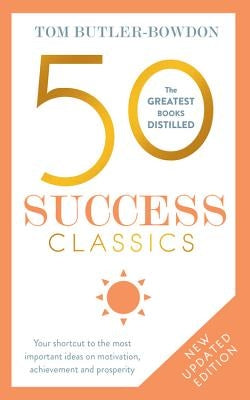 50 Success Classics, Second Edition: Your Shortcut to the Most Important Ideas on Motivation, Achievement, and Prosperity by Butler-Bowdon, Tom