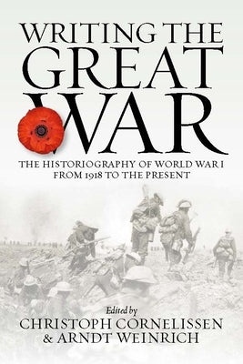 Writing the Great War: The Historiography of World War I from 1918 to the Present by Cornelissen, Christoph