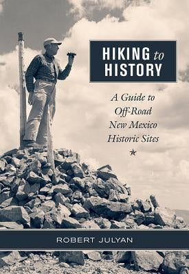 Hiking to History: A Guide to Off-Road New Mexico Historic Sites by Julyan, Robert