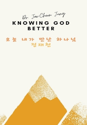 Knowing God Better: &#50724;&#45720; &#45236;&#44032; &#47564;&#45212; &#54616;&#45208;&#45784; by Jung, Jae-Cheon