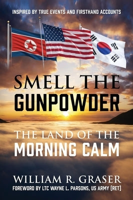 Smell the Gunpowder: The Land of the Morning Calm by Graser, William