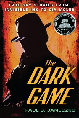 The Dark Game: True Spy Stories from Invisible Ink to CIA Moles by Janeczko, Paul B.