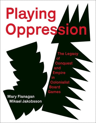 Playing Oppression: The Legacy of Conquest and Empire in Colonialist Board Games by Flanagan, Mary