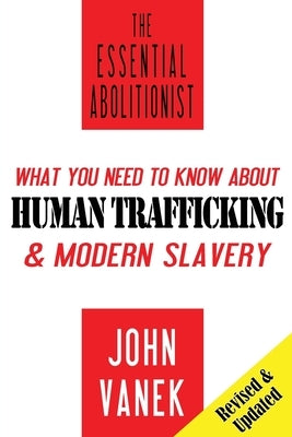The Essential Abolitionist: What You Need to Know About Human Trafficking & Modern Slavery by Vanek, John