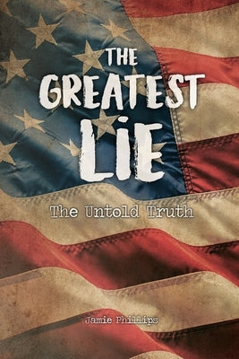 The Greatest Lie: The Untold Truth by Phillips, Jamie