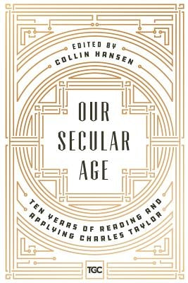 Our Secular Age: Ten Years of Reading and Applying Charles Taylor by Rishmawy, Derek