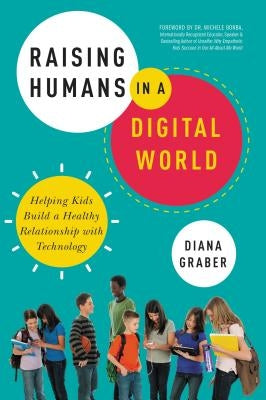 Raising Humans in a Digital World: Helping Kids Build a Healthy Relationship with Technology by Graber, Diana