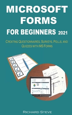 Microsoft Forms for Beginners 2021: Creating Questionnaires, Surveys, Polls, and Quizzes with MS Forms by Steve, Richard