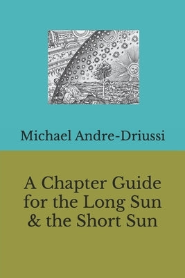 A Chapter Guide for the Long Sun & the Short Sun by Andre-Driussi, Michael