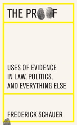 The Proof: Uses of Evidence in Law, Politics, and Everything Else by Schauer, Frederick