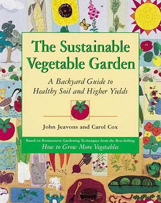 The Sustainable Vegetable Garden: A Backyard Guide to Healthy Soil and Higher Yields by Jeavons, John