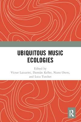 Ubiquitous Music Ecologies by Lazzarini, Victor