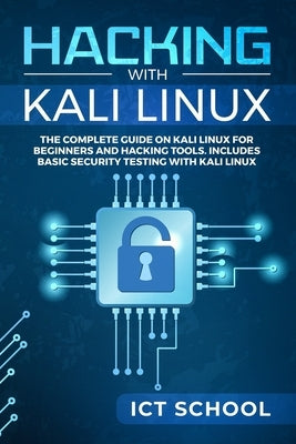 Hacking with Kali Linux: The Complete Guide on Kali Linux for Beginners and Hacking Tools. Includes Basic Security Testing with Kali Linux by Ict School