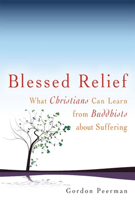 Blessed Relief: What Christians Can Learn from Buddhists about Suffering by Peerman, Gordan