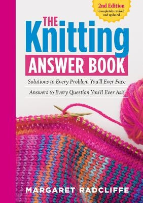 The Knitting Answer Book, 2nd Edition: Solutions to Every Problem You'll Ever Face; Answers to Every Question You'll Ever Ask by Radcliffe, Margaret