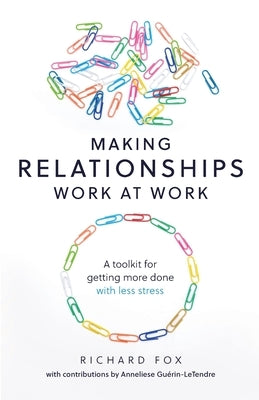 Making Relationships Work at Work: A toolkit for getting more done with less stress by Fox, Richard