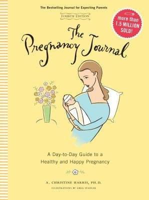 The Pregnancy Journal, 4th Edition: A Day-Today Guide to a Healthy and Happy Pregnancy (Pregnancy Books, Pregnancy Journal, Gifts for First Time Moms) by Harris, A. Christine