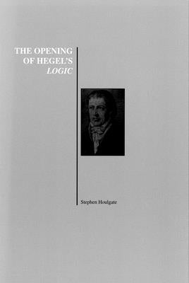 The Opening of Hegel's Logic: From Being to Infinity by Houlgate, Stephen