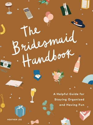 The Bridesmaid Handbook: A Helpful Guide for Staying Organized and Having Fun by Lee, Heather