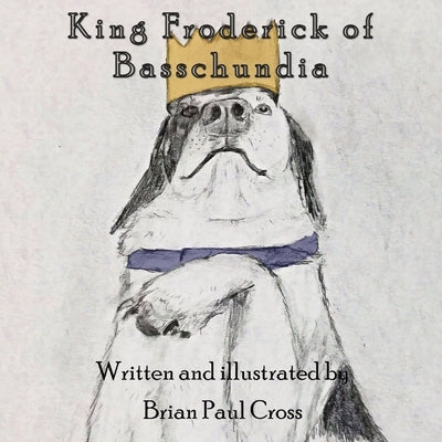 King Froderick of Basschundia: Tales of Basschundia, Volume I by Cross, Brian Paul