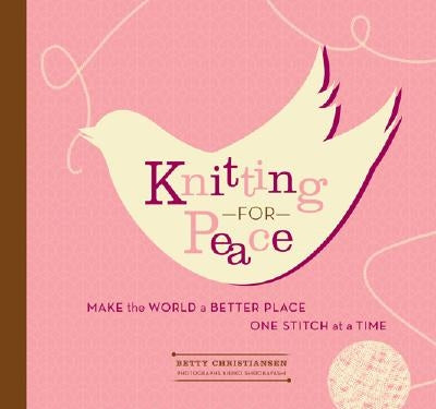 Knitting for Peace: Make the World a Better Place One Stitch at a Time by Christiansen, Betty
