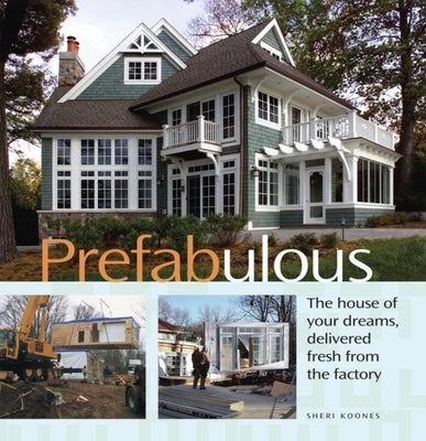 Prefabulous: Prefabulous Ways to Get the Home of Your Dreams by Koones, Sheri