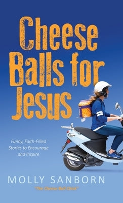 Cheese Balls for Jesus: Funny, Faith-Filled Stories to Encourage and Inspire by Sanborn