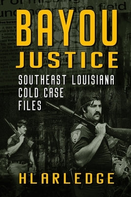 Bayou Justice: Southeast Louisiana Cold Case Files by Arledge, Hl