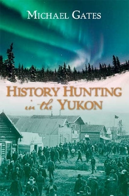 History Hunting in the Yukon by Gates, Michael