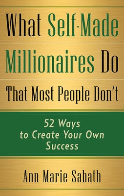 What Self-Made Millionaires Do That Most People Don't: 52 Ways to Create Your Own Success by Sabath, Ann Marie