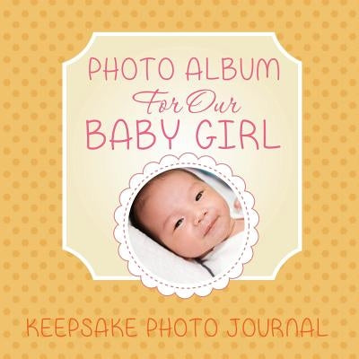 Photo Album for Our Baby Girl: Keepsake Photo Journal by Speedy Publishing LLC