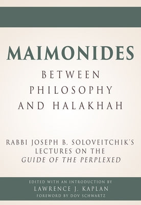 Maimonides - Between Philosophy and Halakhah: Rabbi Joseph B. Soloveitchik's Lectures on the Guide of the Perplexed by Kaplan, Lawrence J.