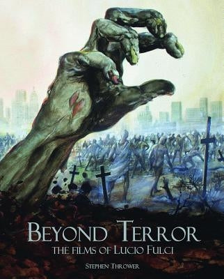 Beyond Terror: The Films of Lucio Fulci by Thrower, Stephen