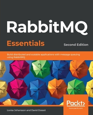 RabbitMQ Essentials - Second Edition: Build distributed and scalable applications with message queuing using RabbitMQ by Johansson, Lovisa