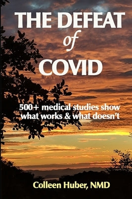 The Defeat of COVID: 500+ medical studies show what works & what doesn't by Huber Nmd, Colleen