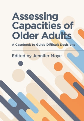 Assessing Capacities of Older Adults: A Casebook to Guide Difficult Decisions by Moye, Jennifer