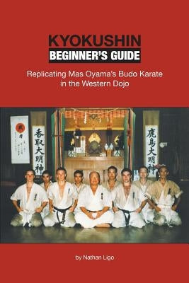 Kyokushin Beginner's Guide: Replicating Mas Oyama's Budo Karate in the Western Dojo by Ligo, Nathan