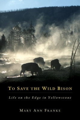 To Save the Wild Bison: Life on the Edge of Yellowstone by Franke, Mary Ann