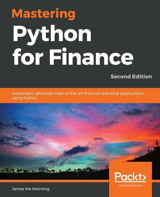 Mastering Python for Finance - Second Edition: Implement advanced state-of-the-art financial statistical applications using Python by Weiming, James Ma