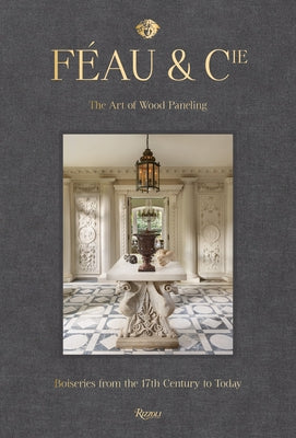 Féau & Cie: The Art of Wood Paneling: Boiseries from the 17th Century to Today by Smith, Michael S.