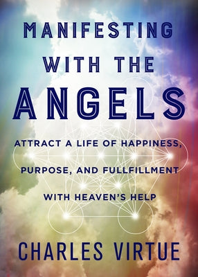 Manifesting with the Angels: Attract a Life of Happiness, Purpose, and Fulfillment with Heaven's Help by Virtue, Charles