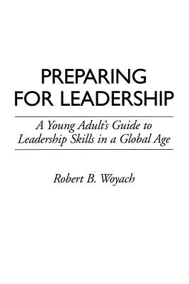 Preparing for Leadership: A Young Adult's Guide to Leadership Skills in a Global Age by Woyach, Robert B.