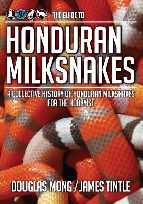 The Guide to Honduran Milksnakes: A Collective History of Honduran Milksnakes for the Hobbyist by Tintle, James