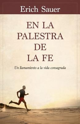 En La Palestra de la Fe: Un Llamamiento a la Vida Consagrada by Sauer, Erich