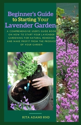 Comprehensive guide on Lavender farming: A comprehensive user's guide book on how to start your lavender Gardening for natural remedies and make profi by Adams Rnd, Rita