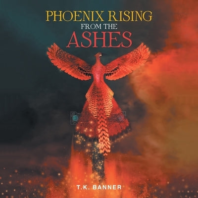 Phoenix Rising from the Ashes by Banner, T. K.