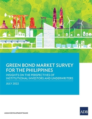 Green Bond Market Survey for the Philippines: Insights on the Perspectives of Institutional Investors and Underwriters by Asian Development Bank