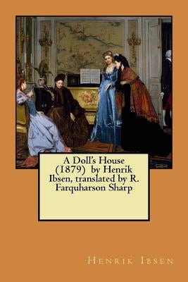 A Doll's House (1879) by Henrik Ibsen, translated by R. Farquharson Sharp by Sharp, R. Farquharson