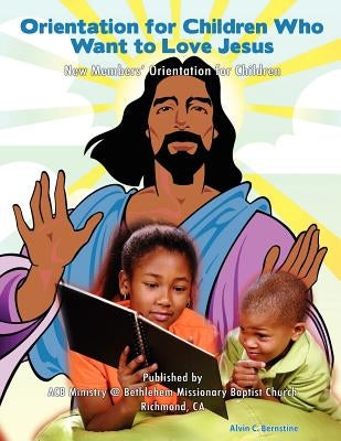 Orientation for Children Who Love Jesus: New Members' Orientation for Children by Bernstine, Alvin C.