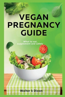 Vegan Pregnancy Guide: what to eat, supplement and safety by Dixon, Walter